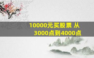 10000元买股票 从3000点到4000点